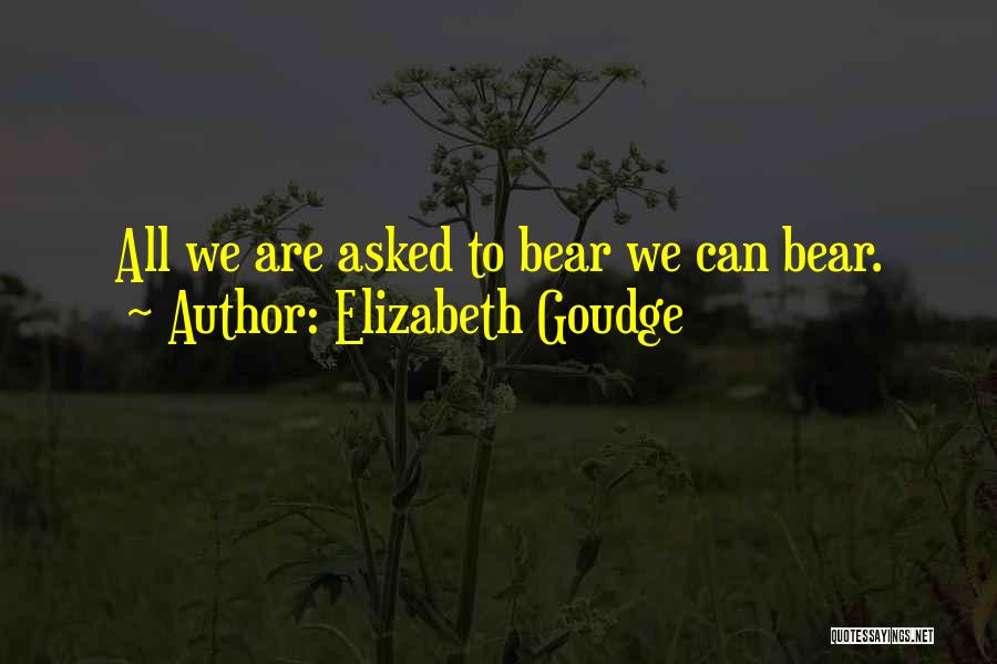 Elizabeth Goudge Quotes: All We Are Asked To Bear We Can Bear.