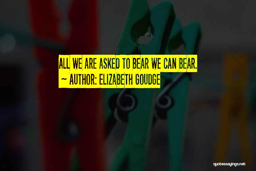 Elizabeth Goudge Quotes: All We Are Asked To Bear We Can Bear.