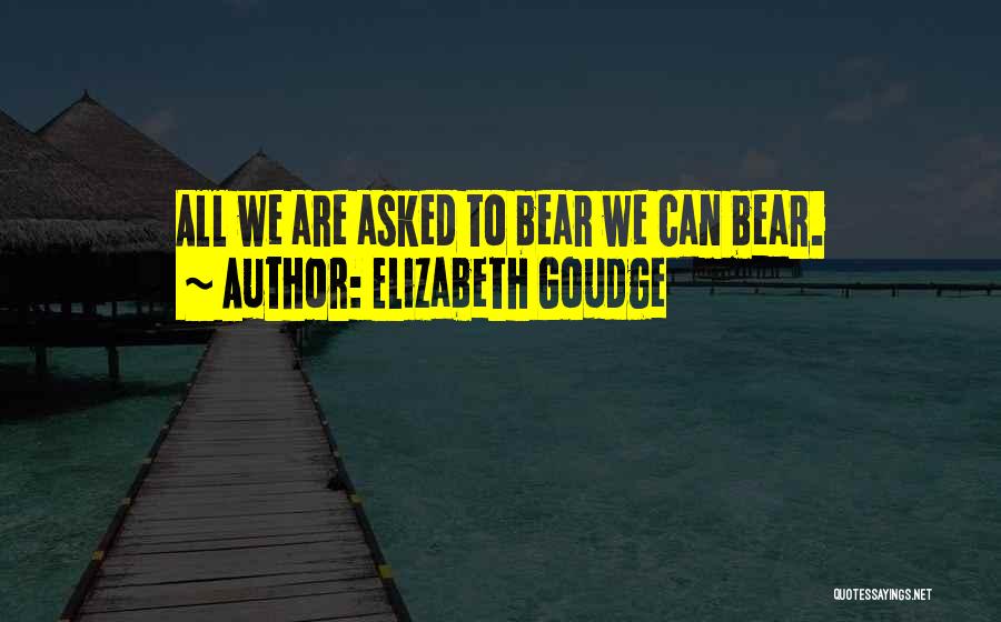 Elizabeth Goudge Quotes: All We Are Asked To Bear We Can Bear.