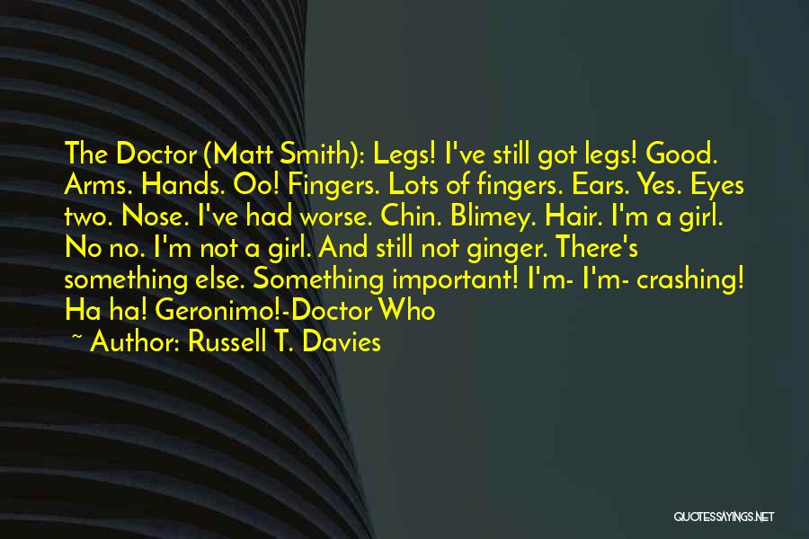 Russell T. Davies Quotes: The Doctor (matt Smith): Legs! I've Still Got Legs! Good. Arms. Hands. Oo! Fingers. Lots Of Fingers. Ears. Yes. Eyes