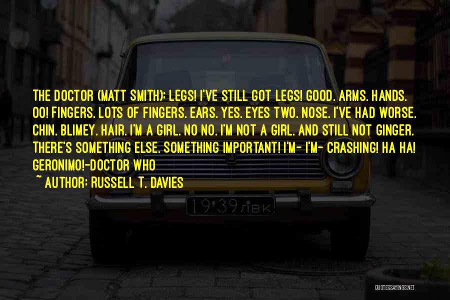 Russell T. Davies Quotes: The Doctor (matt Smith): Legs! I've Still Got Legs! Good. Arms. Hands. Oo! Fingers. Lots Of Fingers. Ears. Yes. Eyes