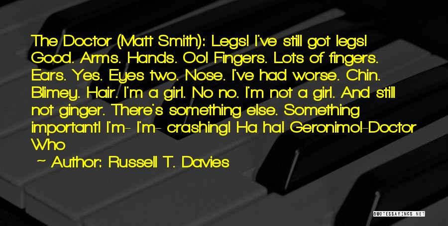 Russell T. Davies Quotes: The Doctor (matt Smith): Legs! I've Still Got Legs! Good. Arms. Hands. Oo! Fingers. Lots Of Fingers. Ears. Yes. Eyes