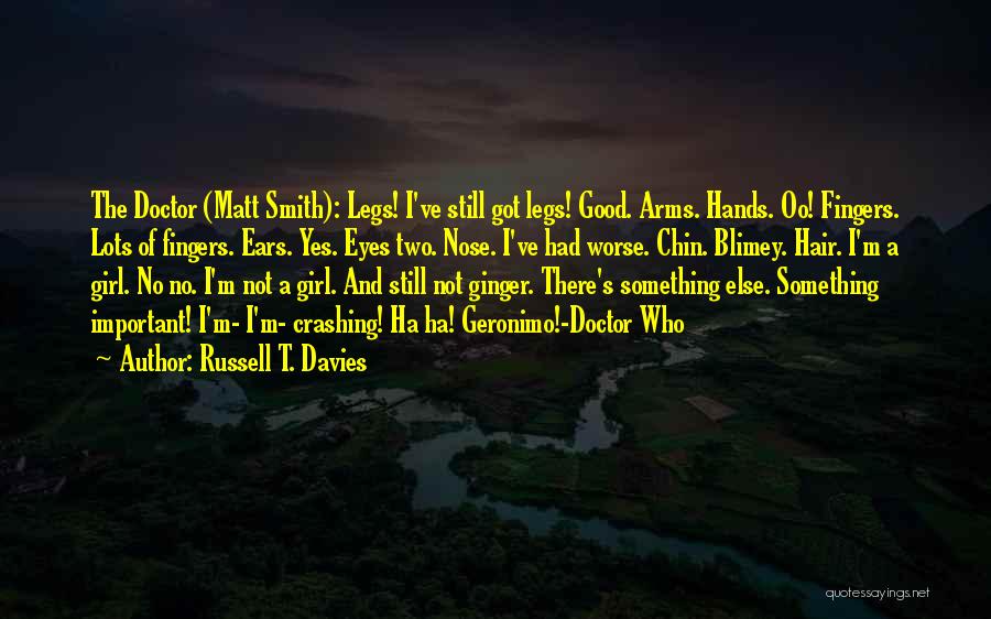 Russell T. Davies Quotes: The Doctor (matt Smith): Legs! I've Still Got Legs! Good. Arms. Hands. Oo! Fingers. Lots Of Fingers. Ears. Yes. Eyes