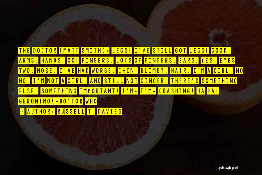 Russell T. Davies Quotes: The Doctor (matt Smith): Legs! I've Still Got Legs! Good. Arms. Hands. Oo! Fingers. Lots Of Fingers. Ears. Yes. Eyes