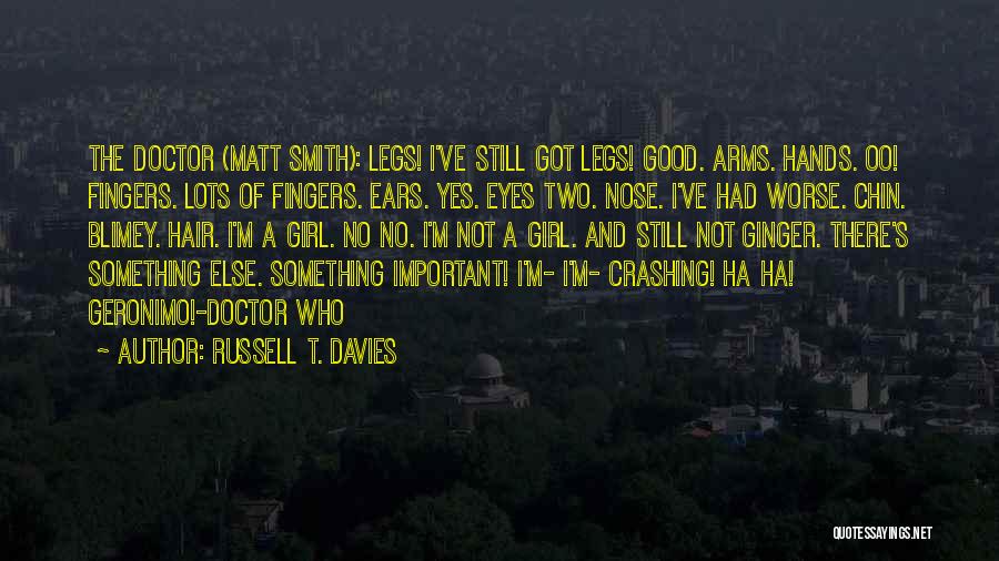 Russell T. Davies Quotes: The Doctor (matt Smith): Legs! I've Still Got Legs! Good. Arms. Hands. Oo! Fingers. Lots Of Fingers. Ears. Yes. Eyes