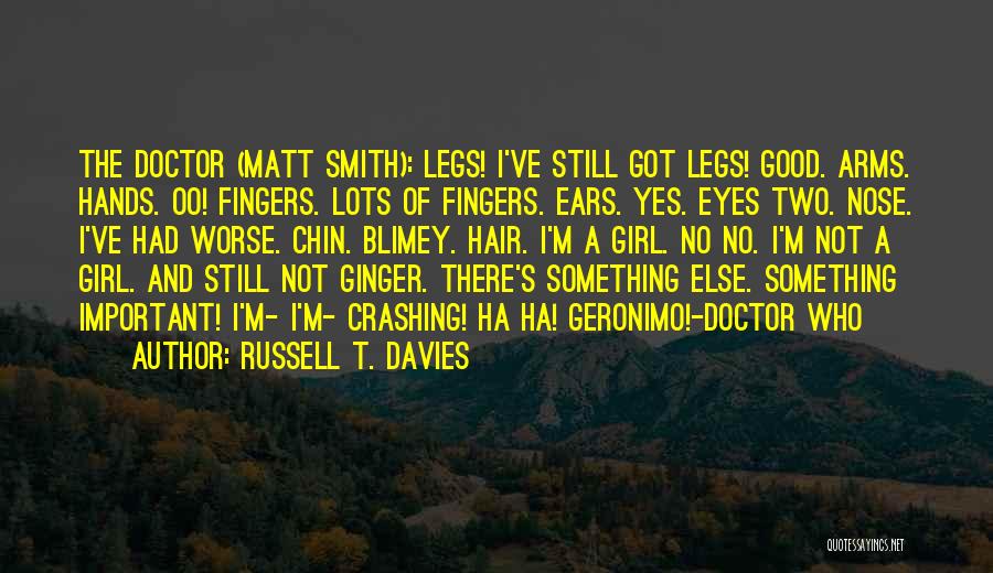 Russell T. Davies Quotes: The Doctor (matt Smith): Legs! I've Still Got Legs! Good. Arms. Hands. Oo! Fingers. Lots Of Fingers. Ears. Yes. Eyes