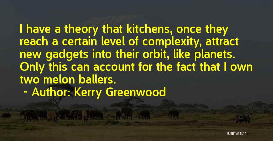 Kerry Greenwood Quotes: I Have A Theory That Kitchens, Once They Reach A Certain Level Of Complexity, Attract New Gadgets Into Their Orbit,