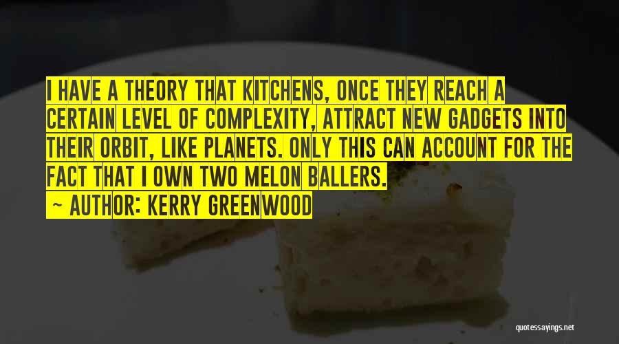 Kerry Greenwood Quotes: I Have A Theory That Kitchens, Once They Reach A Certain Level Of Complexity, Attract New Gadgets Into Their Orbit,