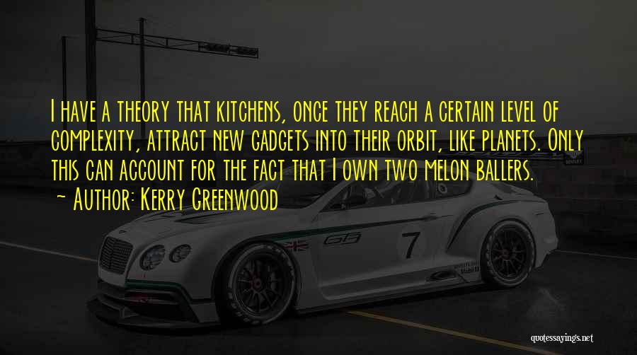 Kerry Greenwood Quotes: I Have A Theory That Kitchens, Once They Reach A Certain Level Of Complexity, Attract New Gadgets Into Their Orbit,