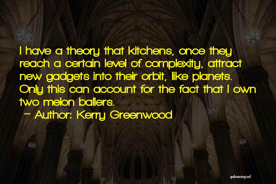 Kerry Greenwood Quotes: I Have A Theory That Kitchens, Once They Reach A Certain Level Of Complexity, Attract New Gadgets Into Their Orbit,