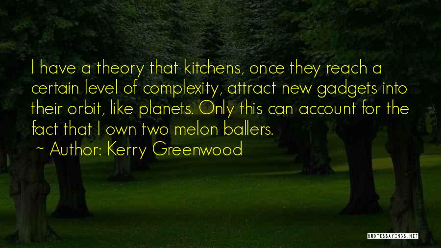 Kerry Greenwood Quotes: I Have A Theory That Kitchens, Once They Reach A Certain Level Of Complexity, Attract New Gadgets Into Their Orbit,