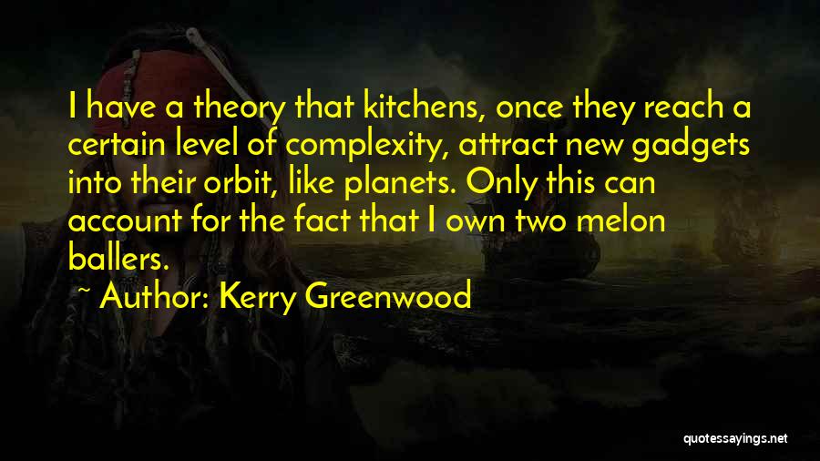 Kerry Greenwood Quotes: I Have A Theory That Kitchens, Once They Reach A Certain Level Of Complexity, Attract New Gadgets Into Their Orbit,