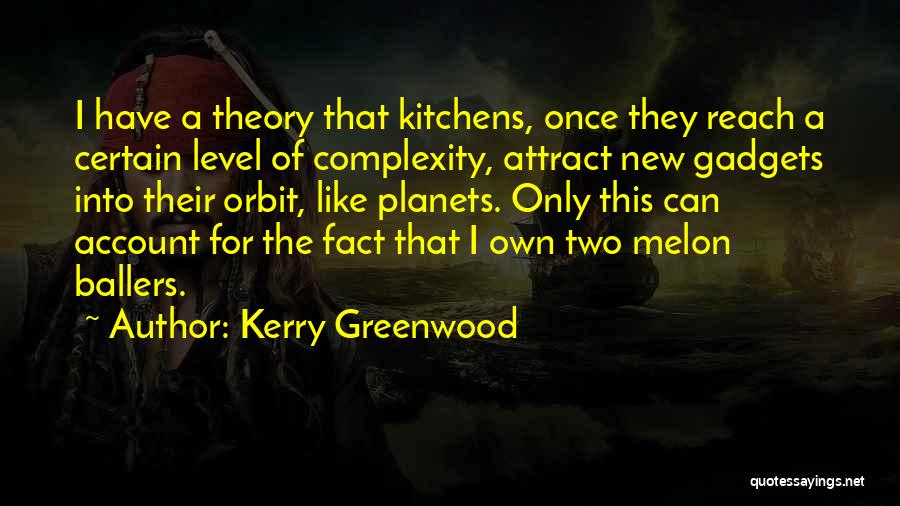 Kerry Greenwood Quotes: I Have A Theory That Kitchens, Once They Reach A Certain Level Of Complexity, Attract New Gadgets Into Their Orbit,