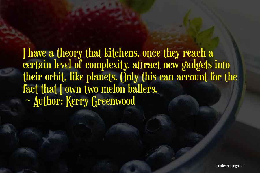 Kerry Greenwood Quotes: I Have A Theory That Kitchens, Once They Reach A Certain Level Of Complexity, Attract New Gadgets Into Their Orbit,