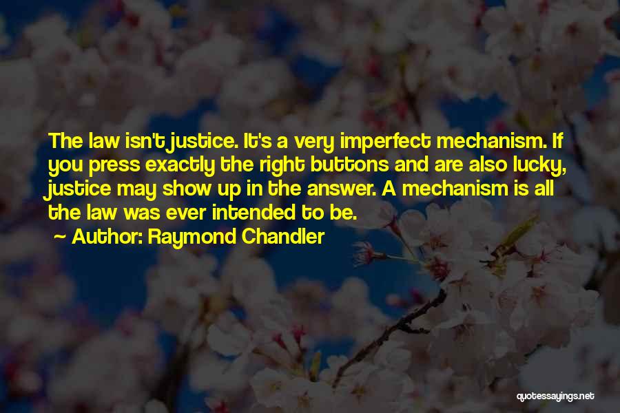 Raymond Chandler Quotes: The Law Isn't Justice. It's A Very Imperfect Mechanism. If You Press Exactly The Right Buttons And Are Also Lucky,