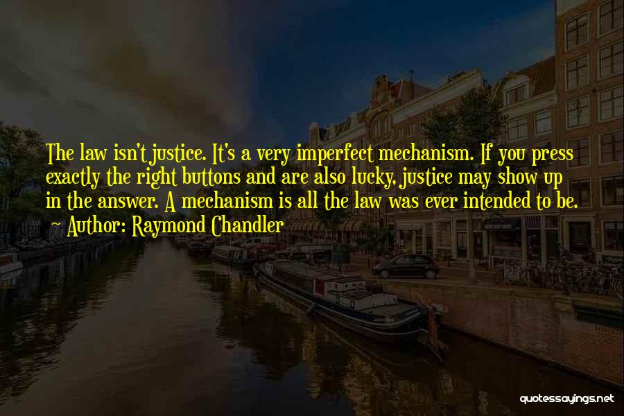 Raymond Chandler Quotes: The Law Isn't Justice. It's A Very Imperfect Mechanism. If You Press Exactly The Right Buttons And Are Also Lucky,