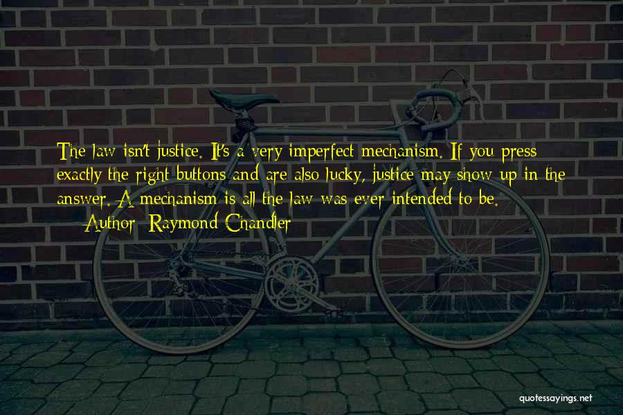 Raymond Chandler Quotes: The Law Isn't Justice. It's A Very Imperfect Mechanism. If You Press Exactly The Right Buttons And Are Also Lucky,