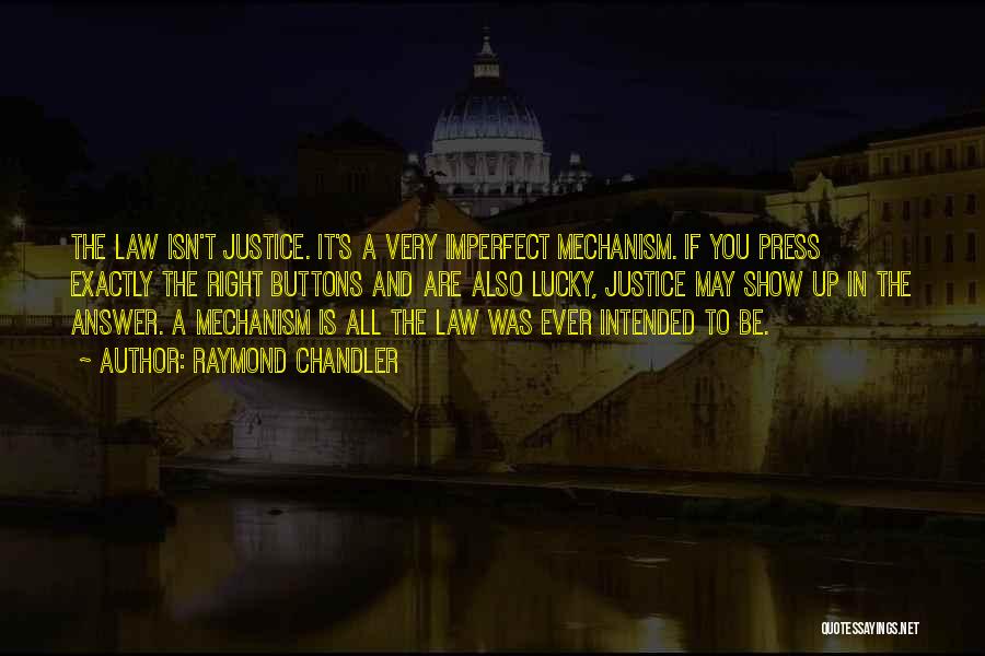 Raymond Chandler Quotes: The Law Isn't Justice. It's A Very Imperfect Mechanism. If You Press Exactly The Right Buttons And Are Also Lucky,