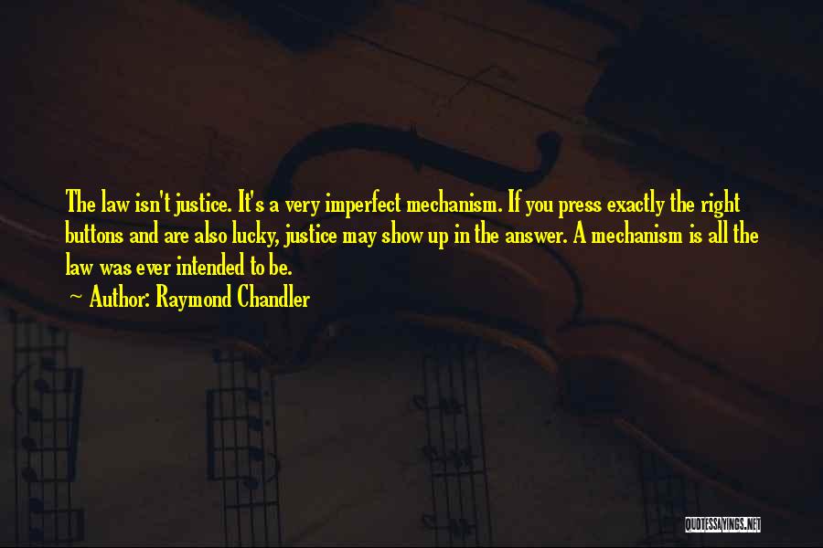 Raymond Chandler Quotes: The Law Isn't Justice. It's A Very Imperfect Mechanism. If You Press Exactly The Right Buttons And Are Also Lucky,