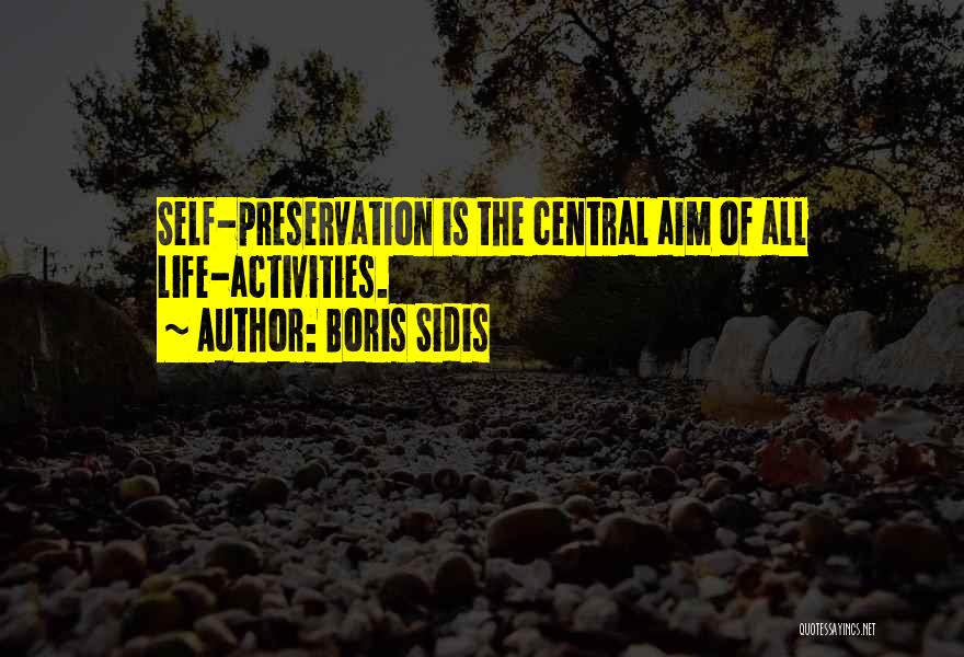 Boris Sidis Quotes: Self-preservation Is The Central Aim Of All Life-activities.