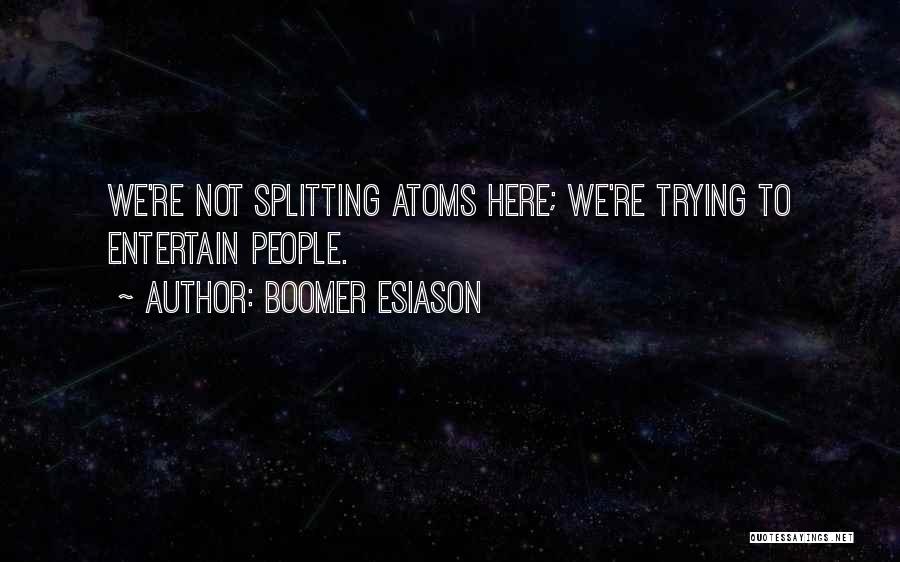 Boomer Esiason Quotes: We're Not Splitting Atoms Here; We're Trying To Entertain People.