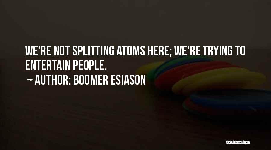 Boomer Esiason Quotes: We're Not Splitting Atoms Here; We're Trying To Entertain People.