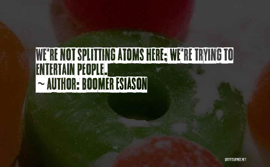 Boomer Esiason Quotes: We're Not Splitting Atoms Here; We're Trying To Entertain People.