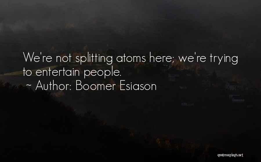 Boomer Esiason Quotes: We're Not Splitting Atoms Here; We're Trying To Entertain People.