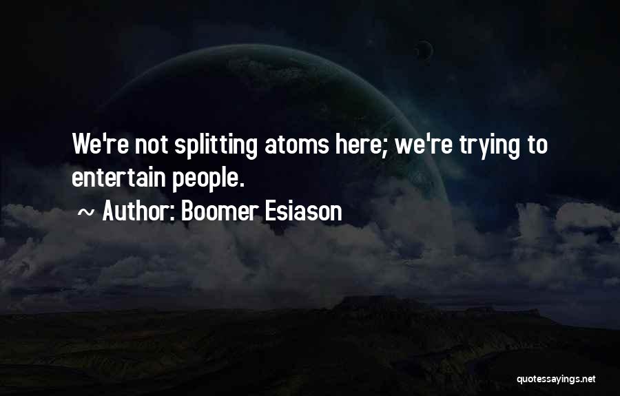 Boomer Esiason Quotes: We're Not Splitting Atoms Here; We're Trying To Entertain People.