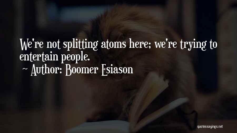 Boomer Esiason Quotes: We're Not Splitting Atoms Here; We're Trying To Entertain People.