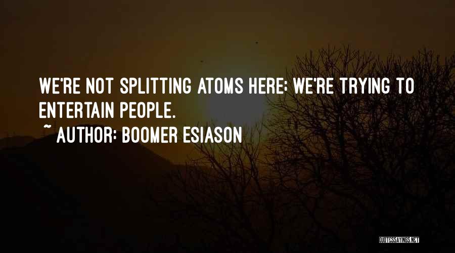 Boomer Esiason Quotes: We're Not Splitting Atoms Here; We're Trying To Entertain People.