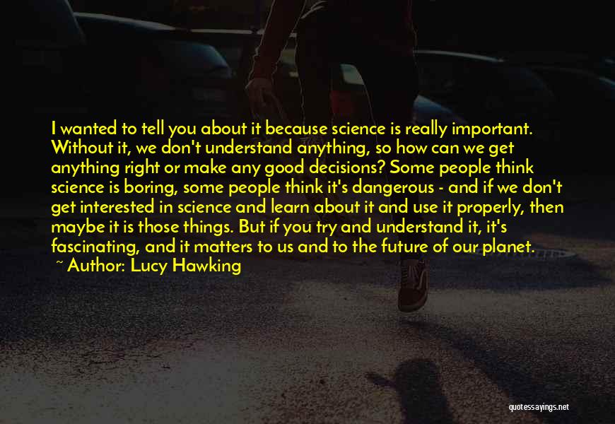 Lucy Hawking Quotes: I Wanted To Tell You About It Because Science Is Really Important. Without It, We Don't Understand Anything, So How