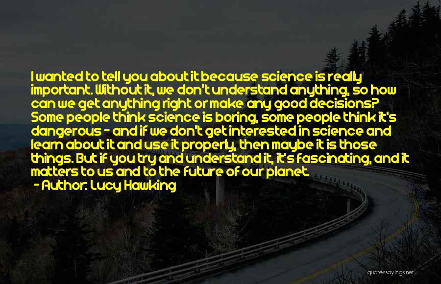 Lucy Hawking Quotes: I Wanted To Tell You About It Because Science Is Really Important. Without It, We Don't Understand Anything, So How