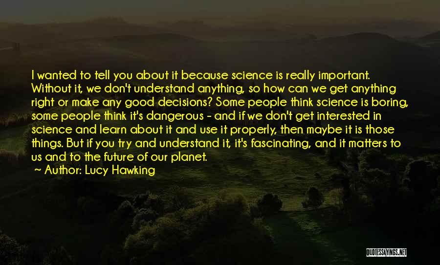 Lucy Hawking Quotes: I Wanted To Tell You About It Because Science Is Really Important. Without It, We Don't Understand Anything, So How
