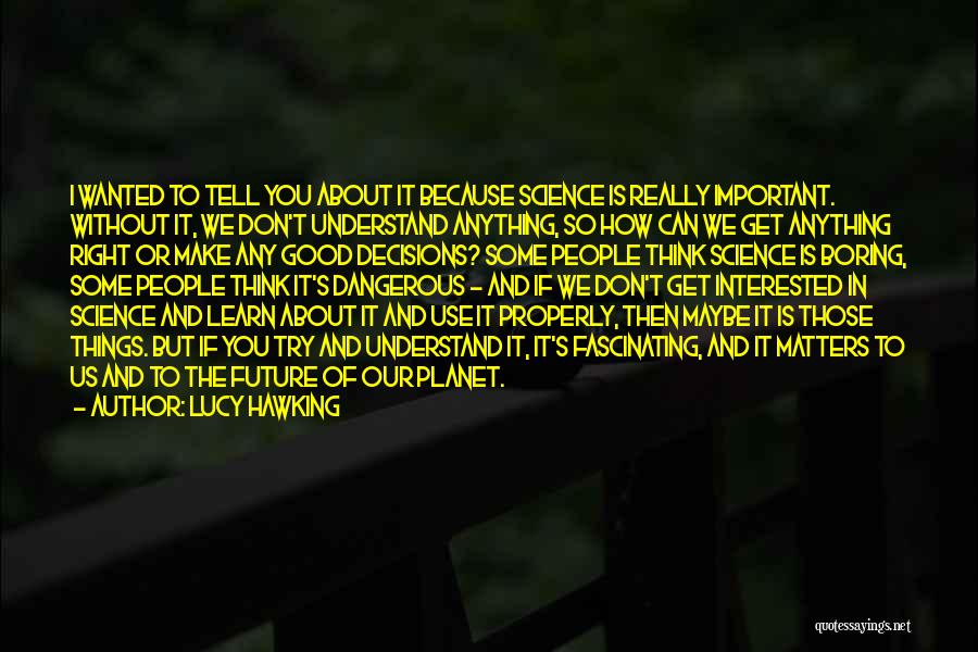 Lucy Hawking Quotes: I Wanted To Tell You About It Because Science Is Really Important. Without It, We Don't Understand Anything, So How