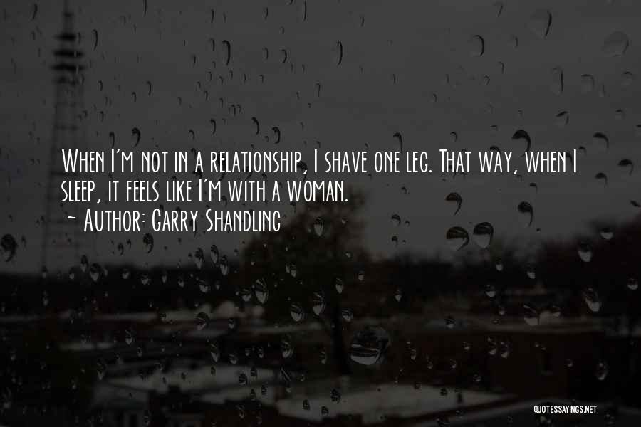 Garry Shandling Quotes: When I'm Not In A Relationship, I Shave One Leg. That Way, When I Sleep, It Feels Like I'm With