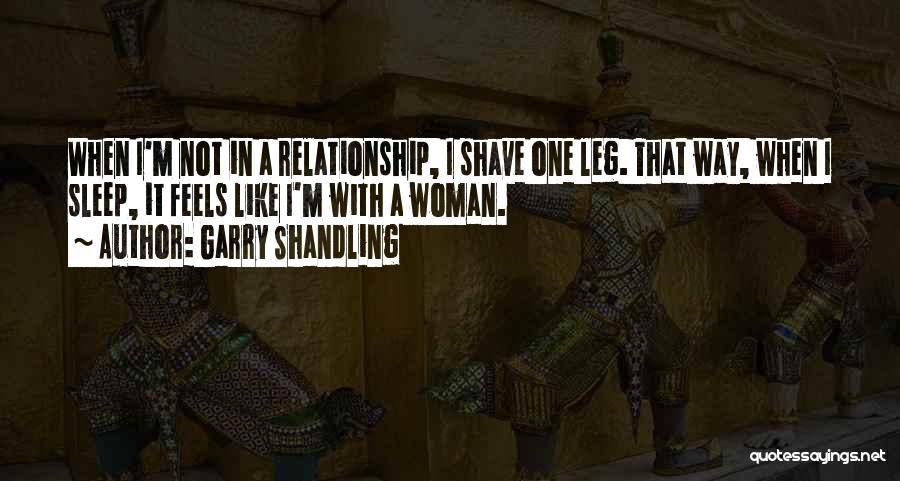 Garry Shandling Quotes: When I'm Not In A Relationship, I Shave One Leg. That Way, When I Sleep, It Feels Like I'm With