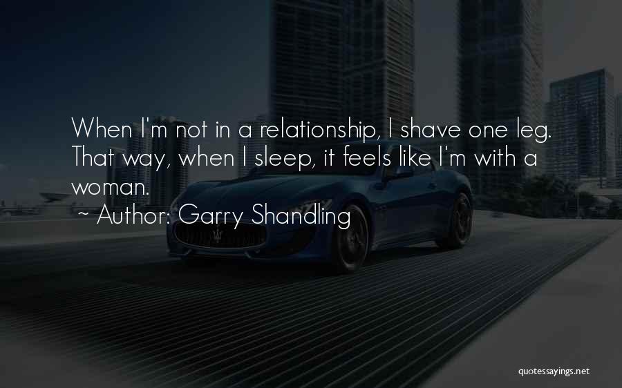 Garry Shandling Quotes: When I'm Not In A Relationship, I Shave One Leg. That Way, When I Sleep, It Feels Like I'm With