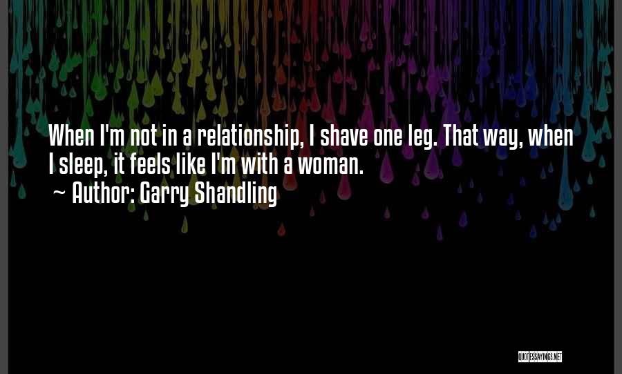 Garry Shandling Quotes: When I'm Not In A Relationship, I Shave One Leg. That Way, When I Sleep, It Feels Like I'm With