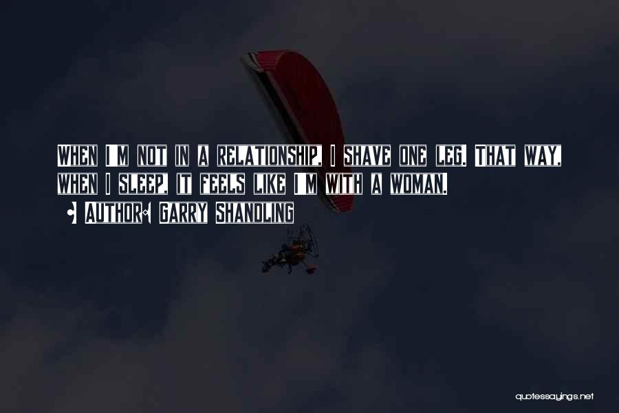 Garry Shandling Quotes: When I'm Not In A Relationship, I Shave One Leg. That Way, When I Sleep, It Feels Like I'm With