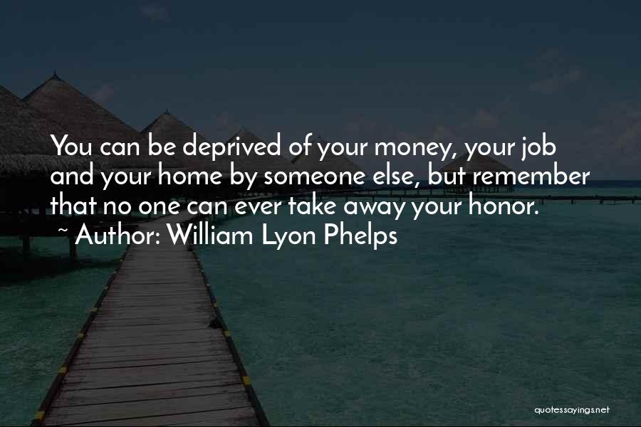 William Lyon Phelps Quotes: You Can Be Deprived Of Your Money, Your Job And Your Home By Someone Else, But Remember That No One