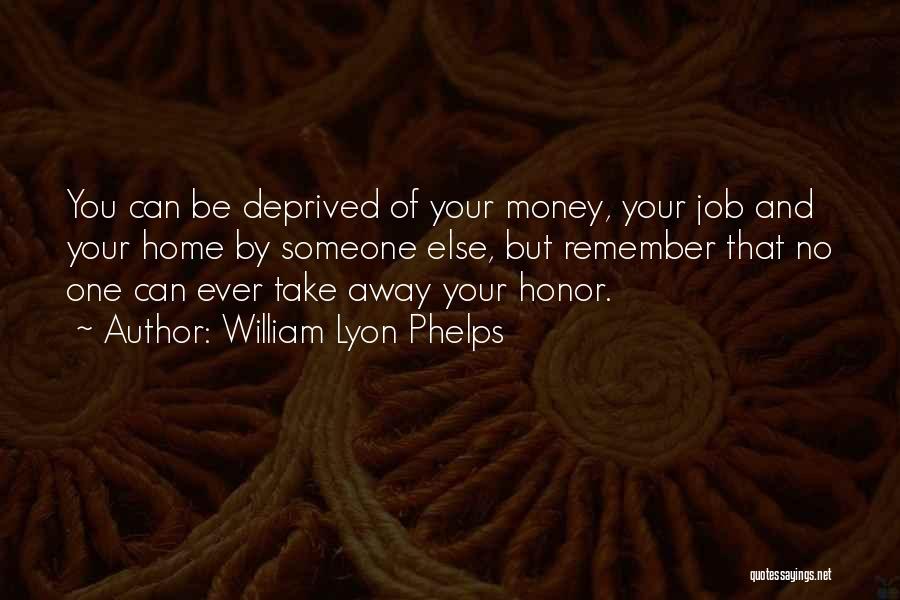 William Lyon Phelps Quotes: You Can Be Deprived Of Your Money, Your Job And Your Home By Someone Else, But Remember That No One