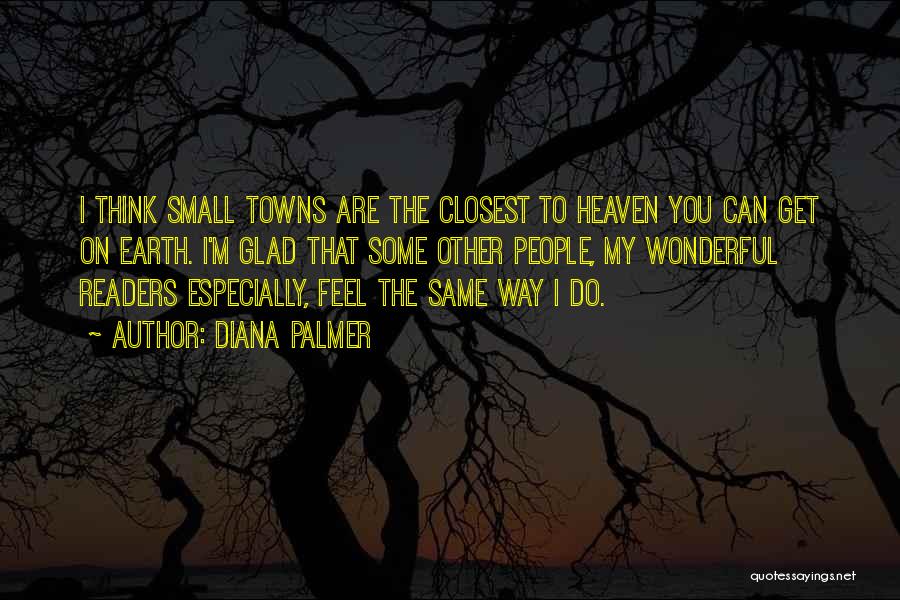 Diana Palmer Quotes: I Think Small Towns Are The Closest To Heaven You Can Get On Earth. I'm Glad That Some Other People,