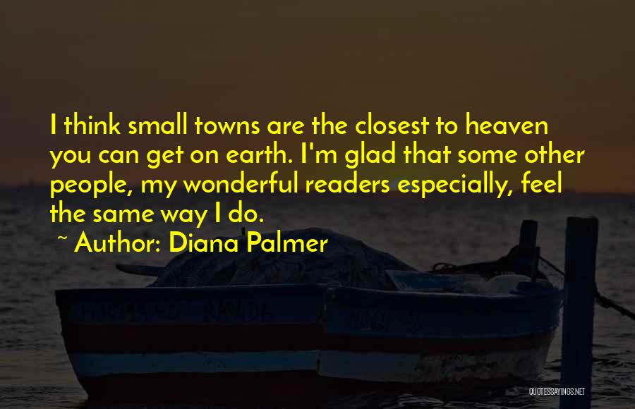 Diana Palmer Quotes: I Think Small Towns Are The Closest To Heaven You Can Get On Earth. I'm Glad That Some Other People,