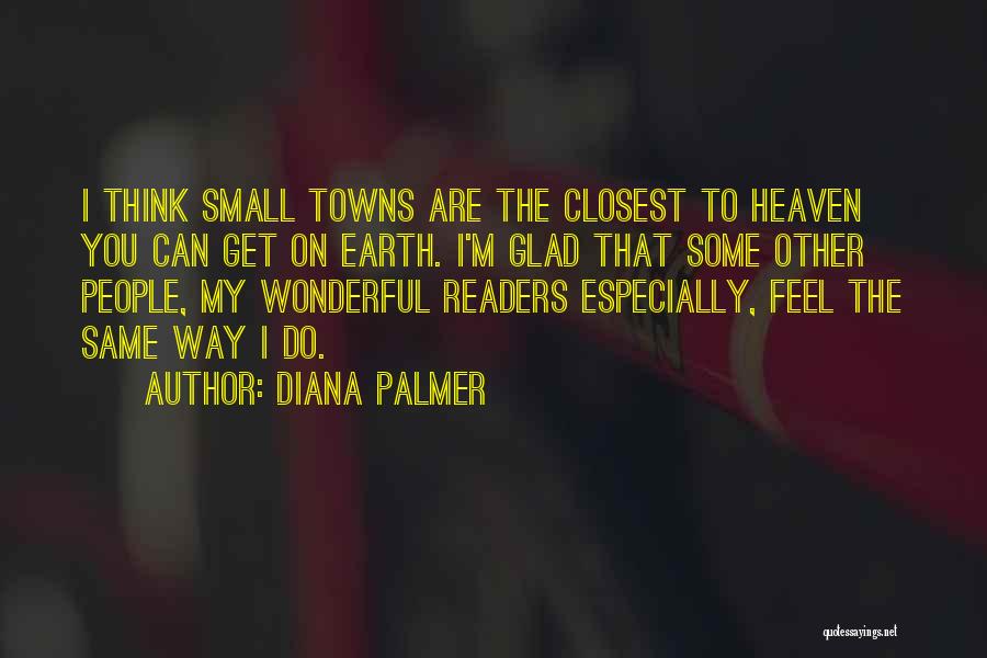 Diana Palmer Quotes: I Think Small Towns Are The Closest To Heaven You Can Get On Earth. I'm Glad That Some Other People,