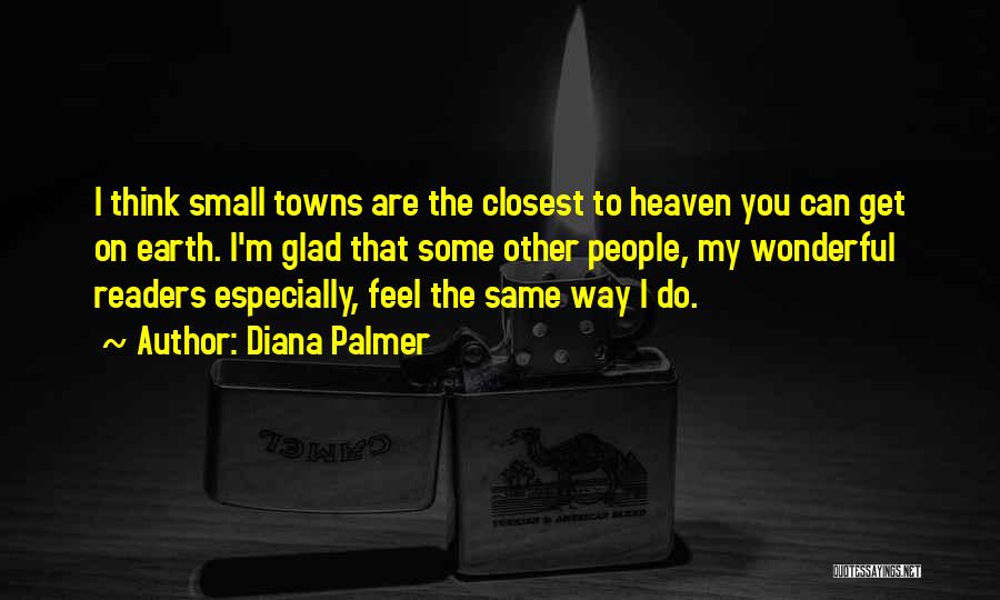 Diana Palmer Quotes: I Think Small Towns Are The Closest To Heaven You Can Get On Earth. I'm Glad That Some Other People,
