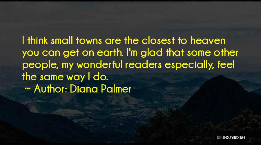 Diana Palmer Quotes: I Think Small Towns Are The Closest To Heaven You Can Get On Earth. I'm Glad That Some Other People,