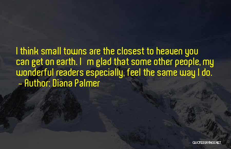 Diana Palmer Quotes: I Think Small Towns Are The Closest To Heaven You Can Get On Earth. I'm Glad That Some Other People,