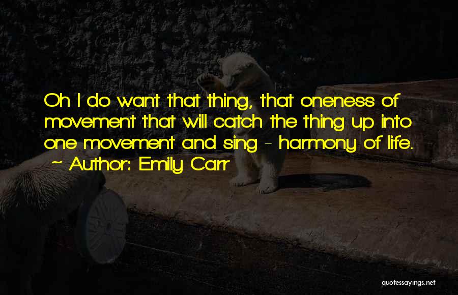 Emily Carr Quotes: Oh I Do Want That Thing, That Oneness Of Movement That Will Catch The Thing Up Into One Movement And