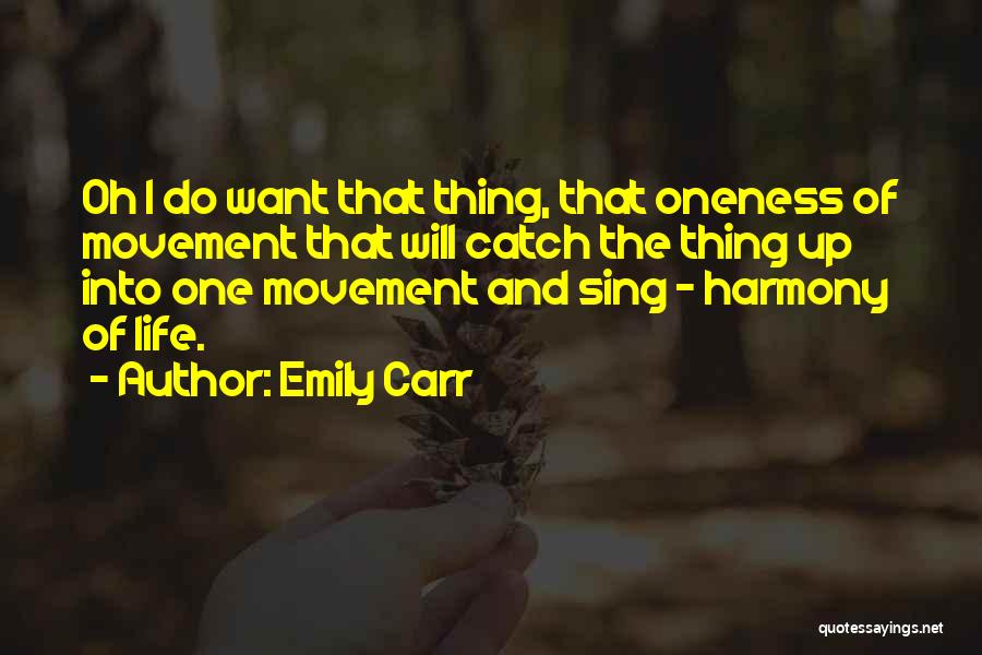 Emily Carr Quotes: Oh I Do Want That Thing, That Oneness Of Movement That Will Catch The Thing Up Into One Movement And